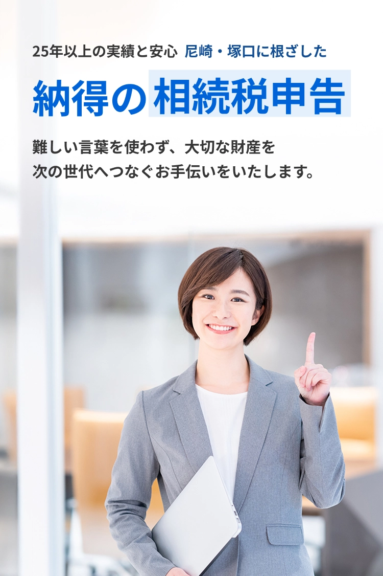 25年以上の実績と安心  尼崎・塚口に根ざした納得の相続税申告 難しい言葉を使わず、大切な財産を次の世代へつなぐお手伝いをいたします。